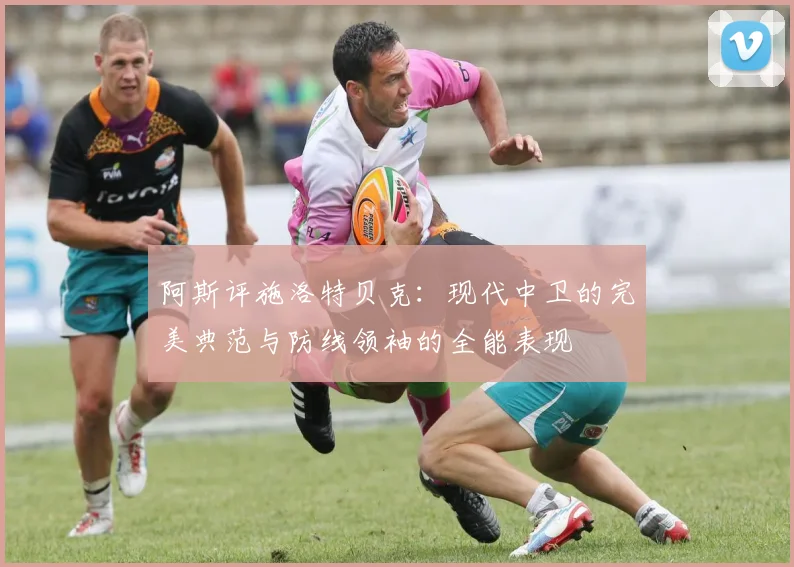 阿斯评施洛特贝克：现代中卫的完美典范与防线领袖的全能表现