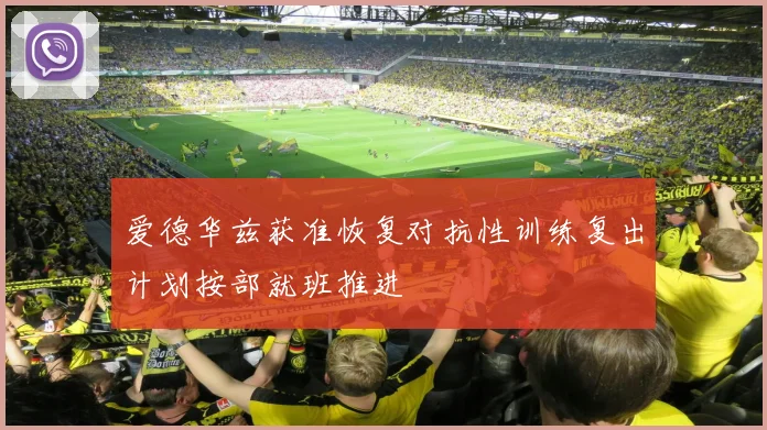 爱德华兹获准恢复对抗性训练复出计划按部就班推进