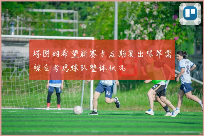 塔图姆希望新赛季后期复出绿军需综合考虑球队整体状况