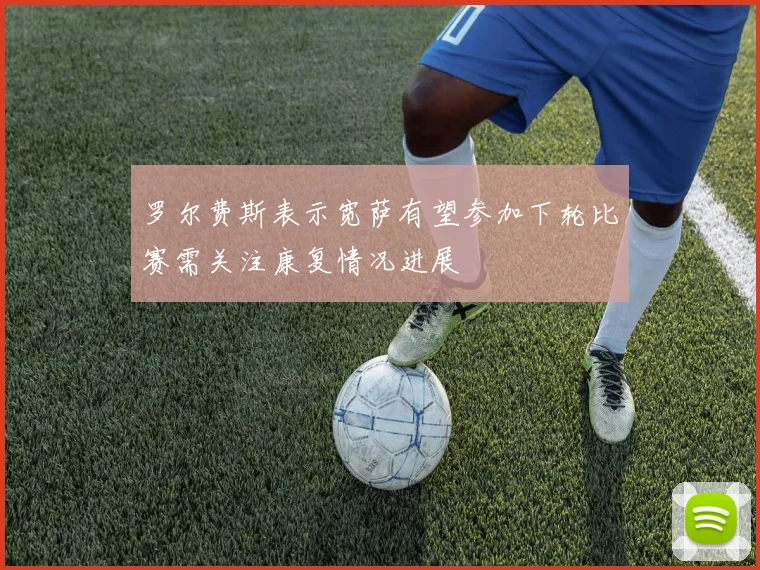 罗尔费斯表示宽萨有望参加下轮比赛需关注康复情况进展