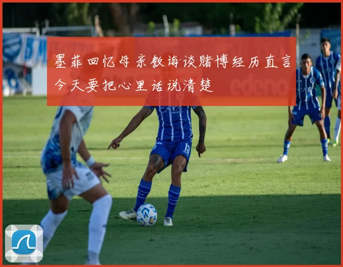墨菲回忆母亲教诲谈赌博经历直言今天要把心里话说清楚