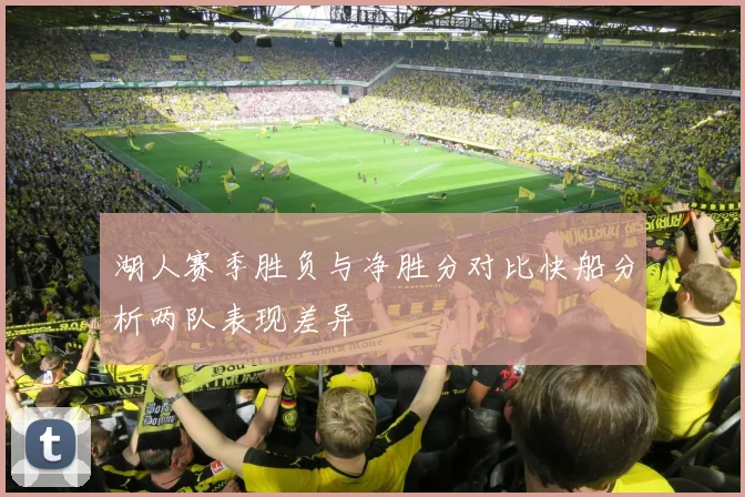 湖人赛季胜负与净胜分对比快船分析两队表现差异