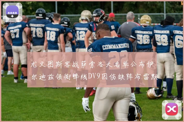 尤文图斯客战萨索洛大名单公布伊尔迪兹领衔锋线DV9因伤缺阵布雷默在列