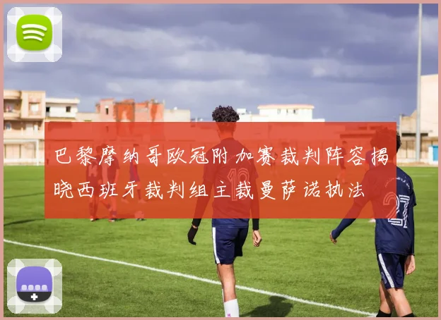 巴黎摩纳哥欧冠附加赛裁判阵容揭晓西班牙裁判组主裁曼萨诺执法
